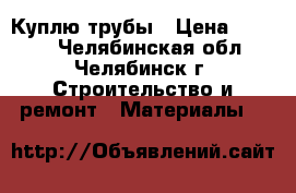 Куплю трубы › Цена ­ 1 000 - Челябинская обл., Челябинск г. Строительство и ремонт » Материалы   
